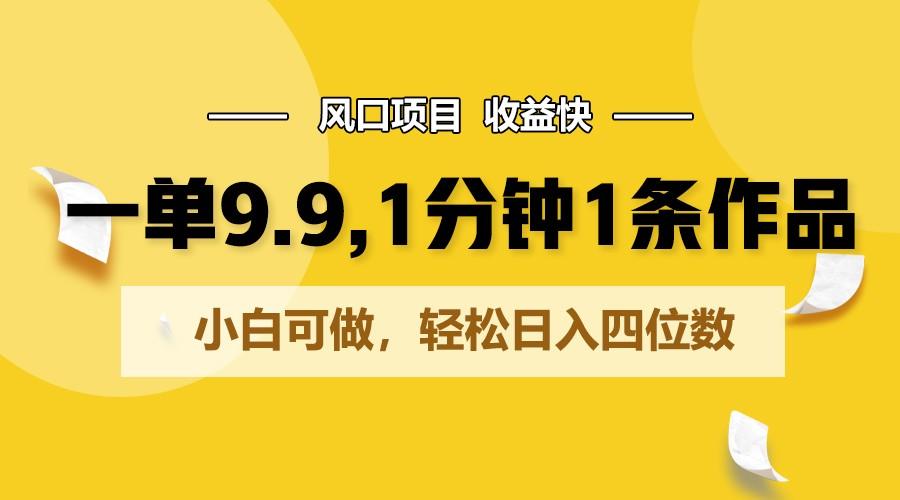 一单9.9，1分钟1条作品，小白可做，轻松日入四位数-简创项目网
