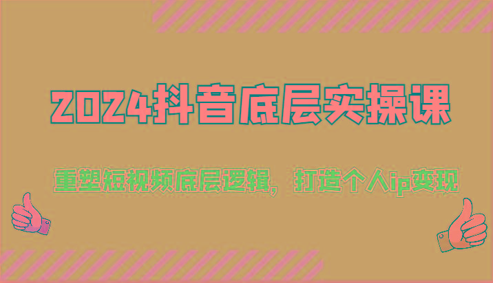 2024抖音底层实操课：重塑短视频底层逻辑，打造个人ip变现(52节)-简创项目网