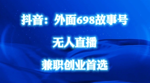 外面698的抖音民间故事号无人直播，全民都可操作，不需要直人出镜【揭秘】-简创项目网