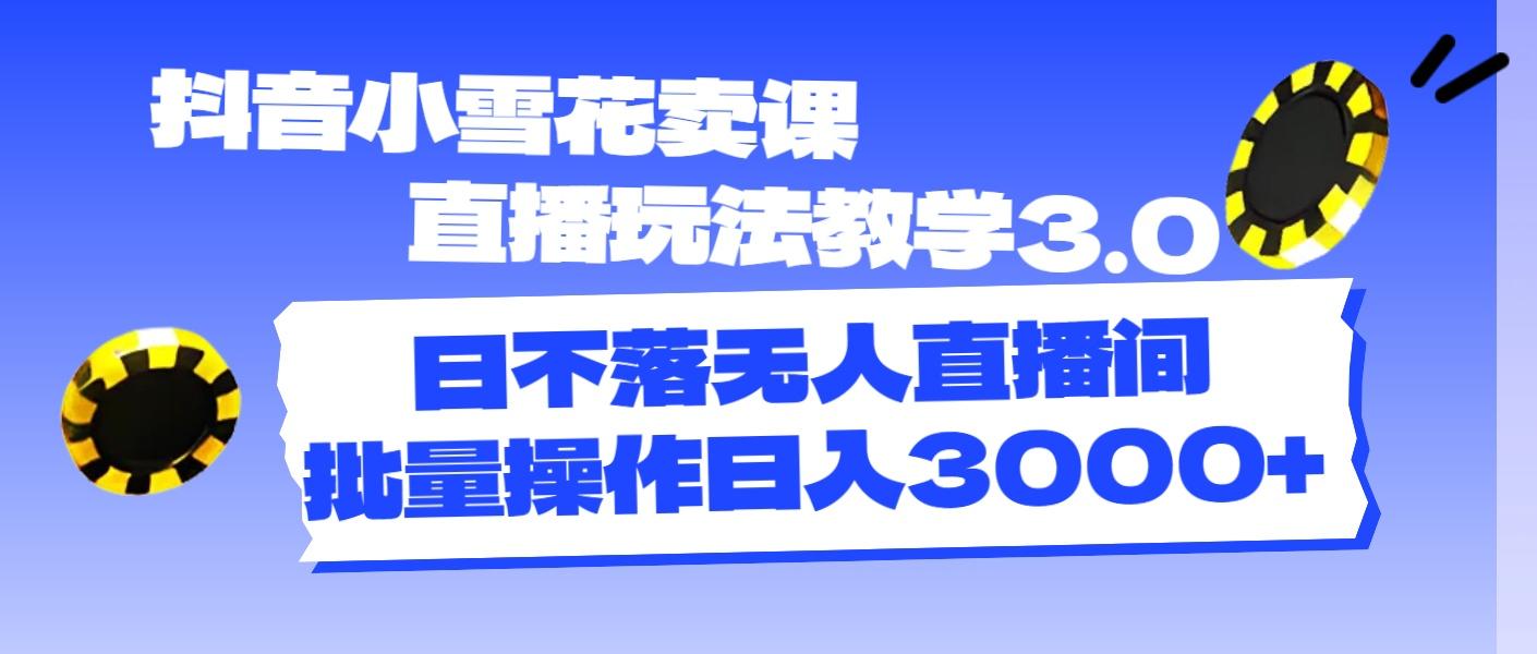 抖音小雪花卖课直播玩法教学3.0，日不落无人直播间，批量操作日入3000+-简创项目网
