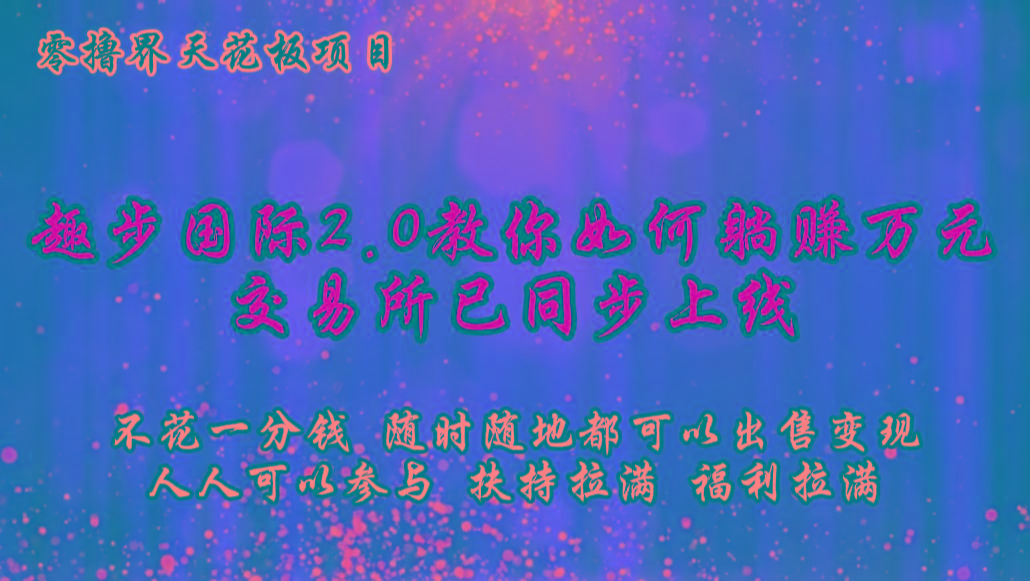 零撸天花板，不花一分钱，趣步2.0教你如何躺赚万元，交易所现已同步上线-简创项目网