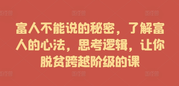 富人不能说的秘密，了解富人的心法，思考逻辑，让你脱贫跨越阶级的课-简创项目网