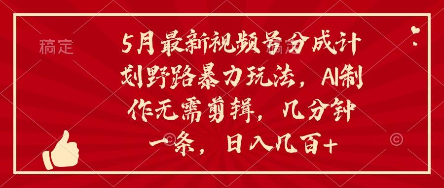 5月最新视频号分成计划野路暴力玩法，ai制作，无需剪辑。几分钟一条，…-简创项目网