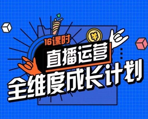 直播运营全维度成长计划，16课时精细化直播间运营策略拆解零基础运营成长-简创项目网