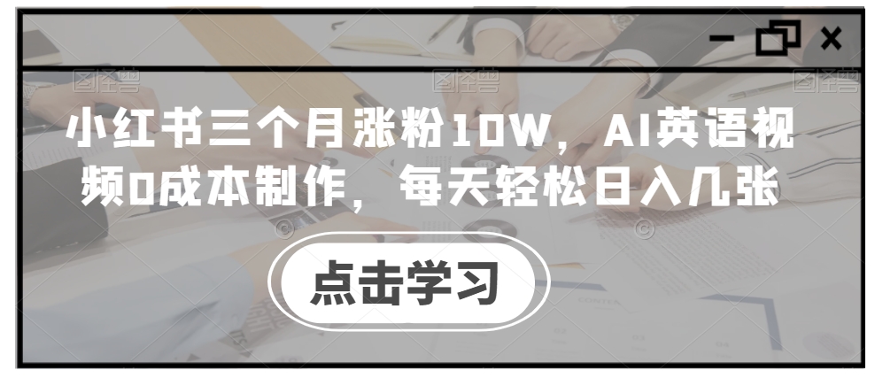 小红书三个月涨粉10W，AI英语视频0成本制作，每天轻松日入几张【揭秘】-简创项目网