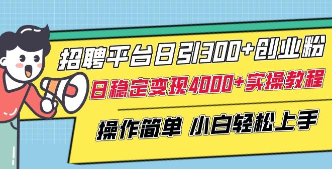 招聘平台日引300+创业粉，日稳定变现4000+实操教程小白轻松上手【揭秘】-简创项目网