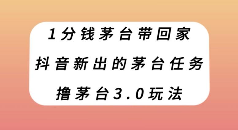 1分钱茅台带回家，抖音新出的茅台任务，撸茅台3.0玩法【揭秘】-简创项目网