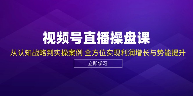 视频号直播操盘课，从认知战略到实操案例 全方位实现利润增长与势能提升-简创项目网