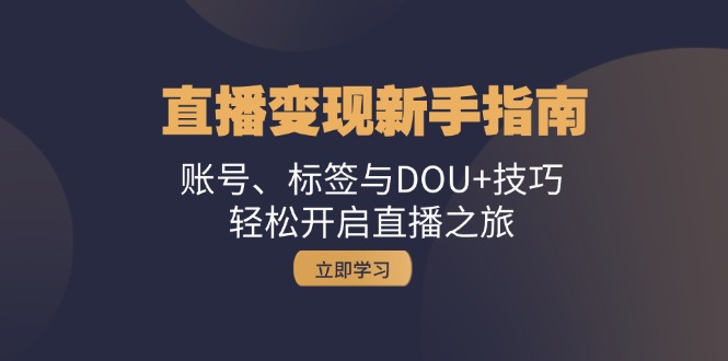 直播变现新手指南：账号、标签与DOU+技巧，轻松开启直播之旅-简创项目网