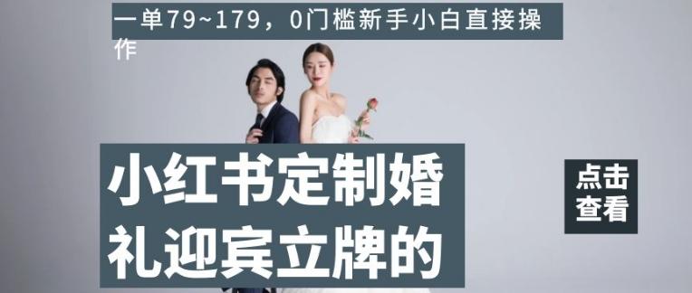 小红书定制婚礼迎宾立牌的项目，一单79~179，0门槛新手小白直接操作【揭秘】-简创项目网