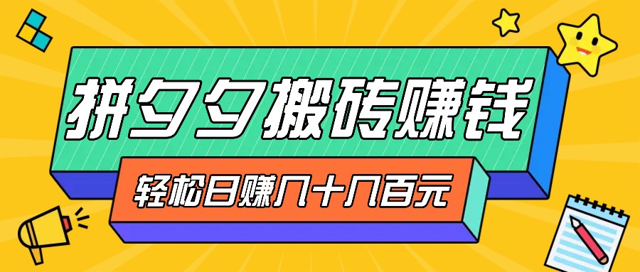 拼夕夕搬砖零撸新手小白可做，三重获利稳稳变现，无脑操作日入几十几百元-简创项目网