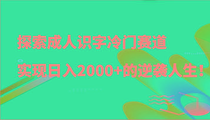 探索成人识字冷门赛道，实现日入2000+的逆袭人生！-简创项目网