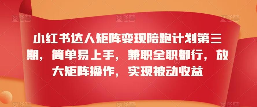 小红书达人矩阵变现陪跑计划第三期，简单易上手，兼职全职都行，放大矩阵操作，实现被动收益-简创项目网