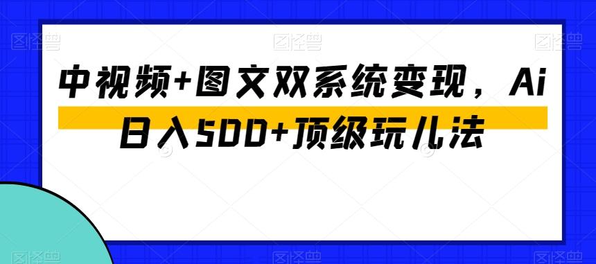 中视频+图文双系统变现，Ai日入500+顶级玩儿法-简创项目网