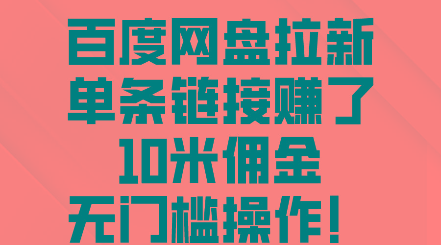 百度网盘拉新，单条链接赚了10米佣金，无门槛操作！-简创项目网
