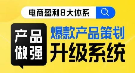 电商盈利8大体系 ·产品做强​爆款产品策划系统升级线上课，全盘布局更能实现利润突破-简创项目网