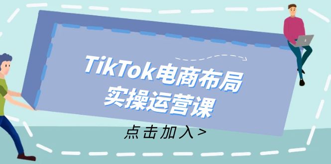 TikTok电商布局实操运营课：从新手到精通，成为TikTok带货运营高手-简创项目网