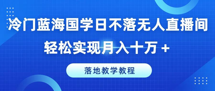 冷门蓝海国学日不落无人直播间，轻松实现月入十万+，落地教学教程【揭秘】-简创项目网