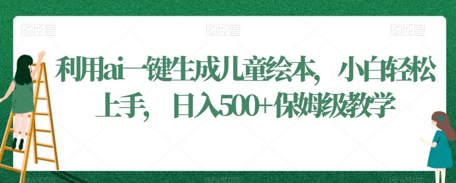 利用ai一键生成儿童绘本，小白轻松上手，日入500+保姆级教学【揭秘】-简创项目网
