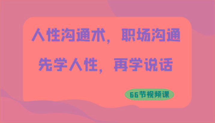 人性沟通术，职场沟通：先学人性，再学说话(66节视频课)-简创项目网