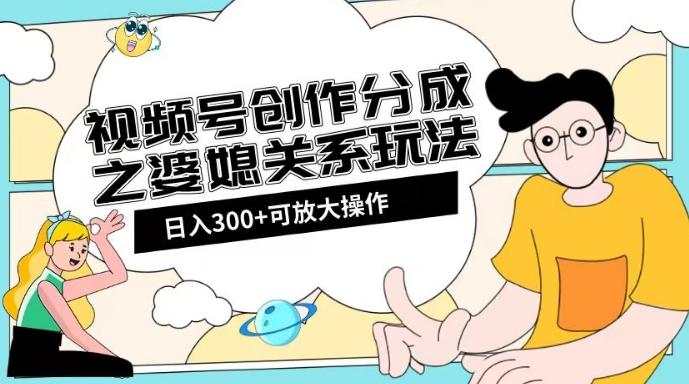 视频号创作分成之婆媳关系玩法【教程+素材渠道】【揭秘】-简创项目网