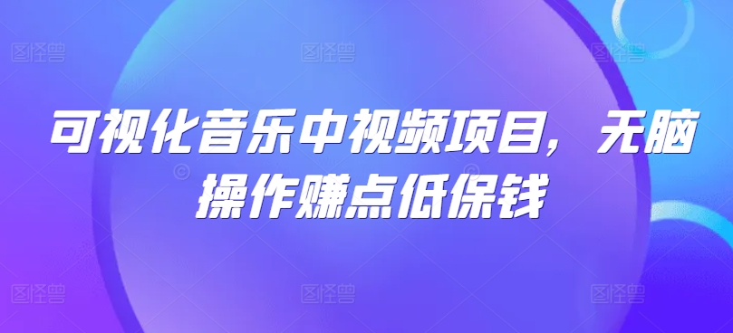 可视化音乐中视频项目，无脑操作赚点低保钱-简创项目网