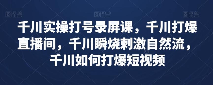 千川实操打号录屏课，千川打爆直播间，千川瞬烧刺激自然流，千川如何打爆短视频-简创项目网