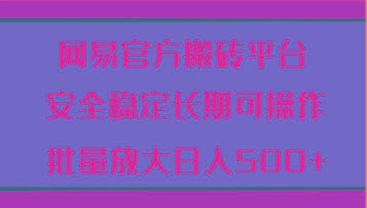 网易官方搬砖平台 安全稳定长期可操作 批量放大日入500+-简创项目网