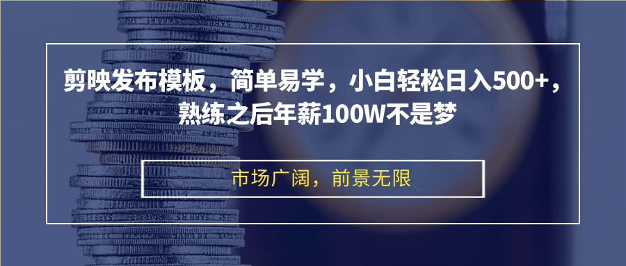 剪映发布模板，简单易学，小白轻松日入500+，熟练之后年薪100W不是梦-简创项目网