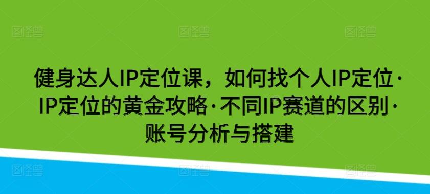 健身达人IP定位课，如何找个人IP定位·IP定位的黄金攻略·不同IP赛道的区别·账号分析与搭建-简创项目网