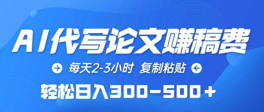 (10042期)AI代写论文赚稿费，每天2-3小时，复制粘贴，轻松日入300-500＋-简创项目网