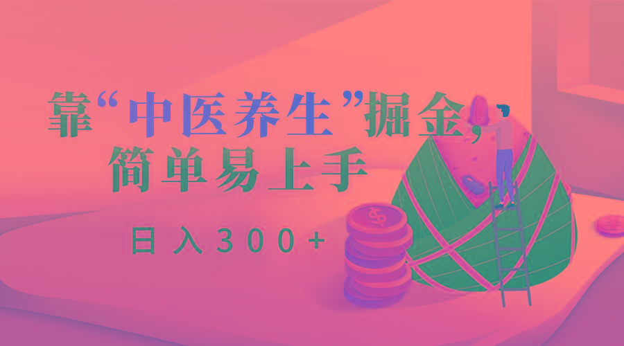 靠“中医养生”掘金，月入过万，简单易上手(附送7000份中医养生资料)-简创项目网