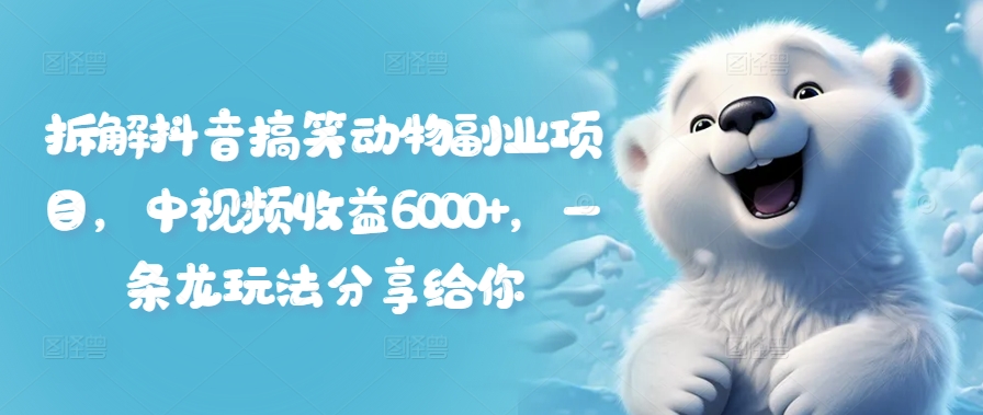 拆解抖音搞笑动物副业项目，中视频收益6000+，一条龙玩法分享给你-简创项目网