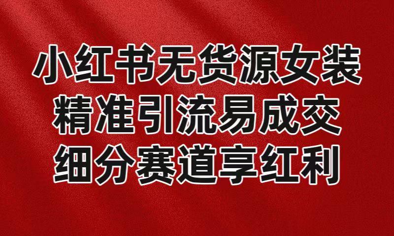 小红书无货源女装，精准引流易成交，平台红利期小白也可操作蓝海赛道-简创项目网