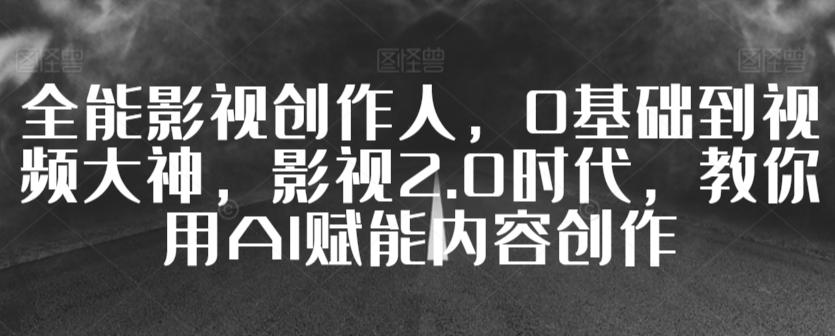 全能影视创作人，0基础到视频大神，影视2.0时代，教你用AI赋能内容创作-简创项目网