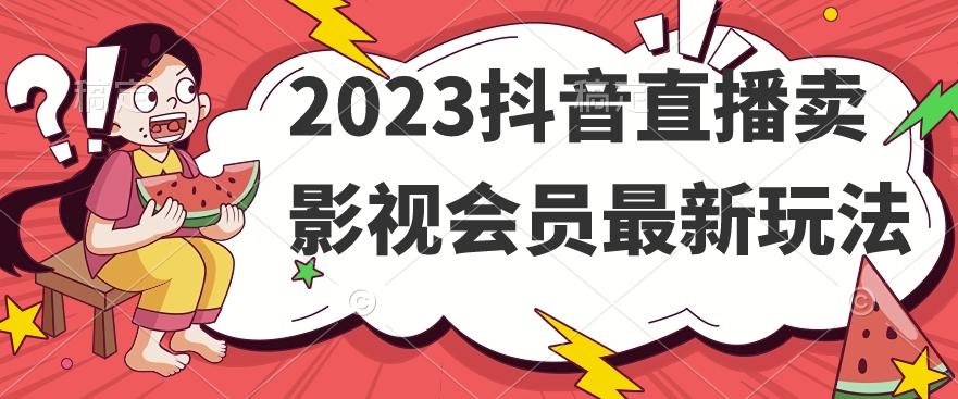 2023抖音直播卖影视会员最新玩法-简创项目网