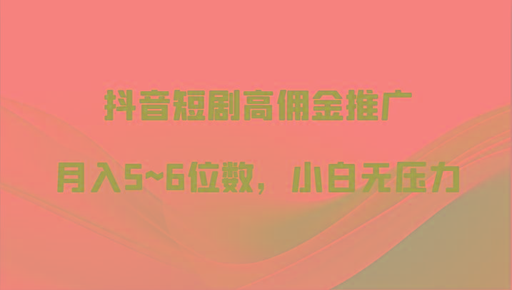 抖音短剧高佣金推广，月入5~6位数，小白无压力-简创项目网