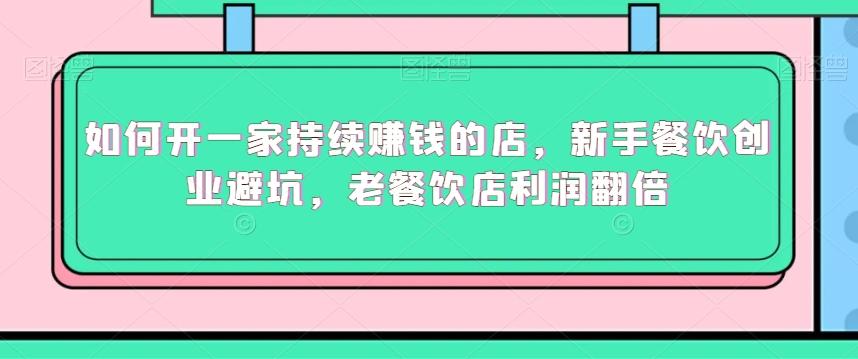 如何开一家持续赚钱的店，新手餐饮创业避坑，老餐饮店利润翻倍-简创项目网