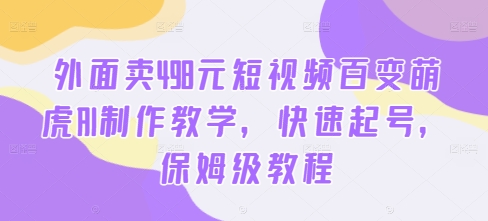 外面卖498元短视频百变萌虎AI制作教学，快速起号，保姆级教程-简创项目网