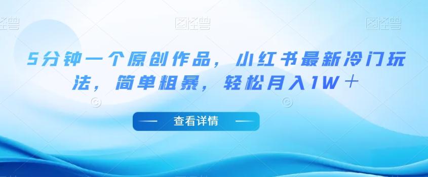 5分钟一个原创作品，小红书最新冷门玩法，简单粗暴，轻松月入1W＋【揭秘】-简创项目网