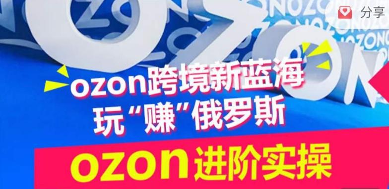 ozon跨境新蓝海玩“赚”俄罗斯，ozon进阶实操训练营-简创项目网