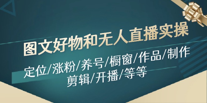 图文好物和无人直播实操：定位/涨粉/养号/橱窗/作品/制作/剪辑/开播/等等-简创项目网