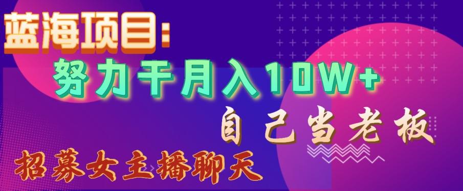 蓝海项目，努力干月入10W+，自己当老板，女主播招聘【揭秘】-简创项目网