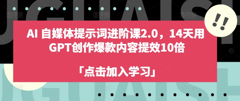 AI自媒体提示词进阶课2.0，14天用 GPT创作爆款内容提效10倍-简创项目网