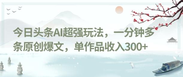 今日头条AI超强玩法，一分钟多条原创爆文，单作品收入300+-简创项目网