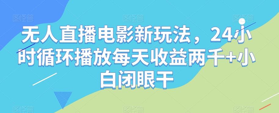 无人直播电影新玩法，24小时循环播放每天收益两千+小白闭眼干【揭秘】-简创项目网