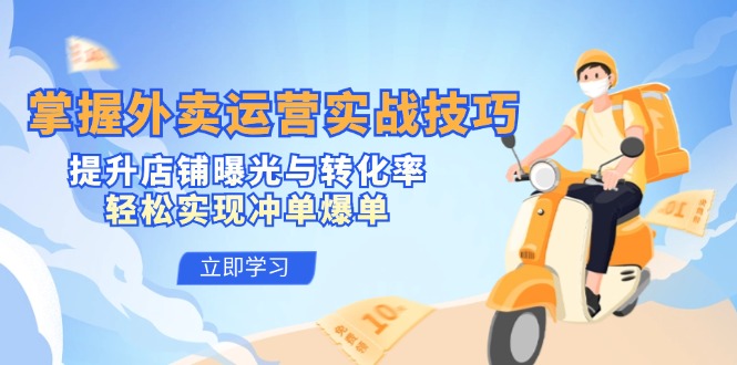 掌握外卖运营实战技巧，提升店铺曝光与转化率，轻松实现冲单爆单-简创项目网