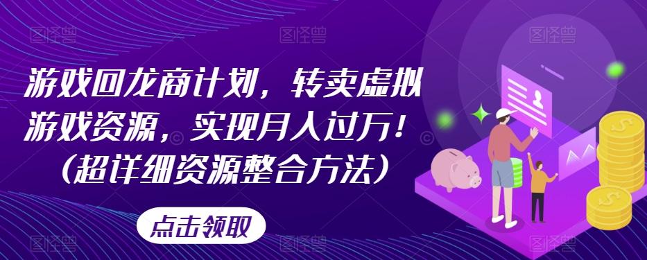 游戏回龙商计划，转卖虚拟游戏资源，实现月入过万！(超详细资源整合方法)-简创项目网