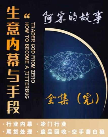 阿宋的故事·生意内幕与手段，行业内幕 冷门行业 尾货处理 废品回收 空手套白狼-简创项目网