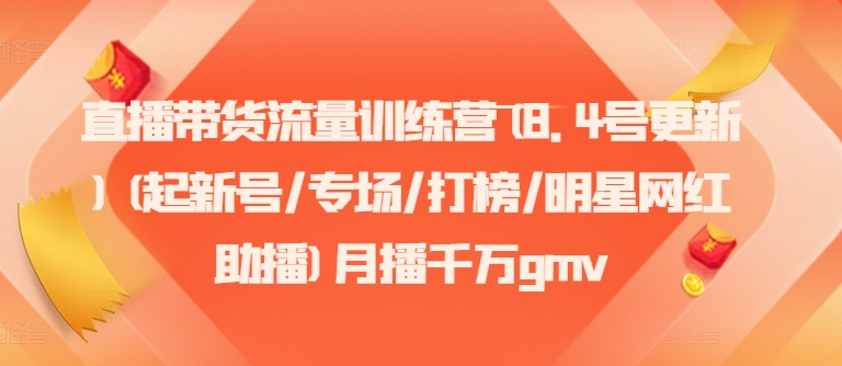 直播带货流量训练营(8.4号更新)(起新号/专场/打榜/明星网红助播)月播千万gmv-简创项目网